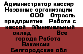 Администратор-кассир › Название организации ­ CALZEDONIA, ООО › Отрасль предприятия ­ Работа с кассой › Минимальный оклад ­ 32 000 - Все города Работа » Вакансии   . Белгородская обл.